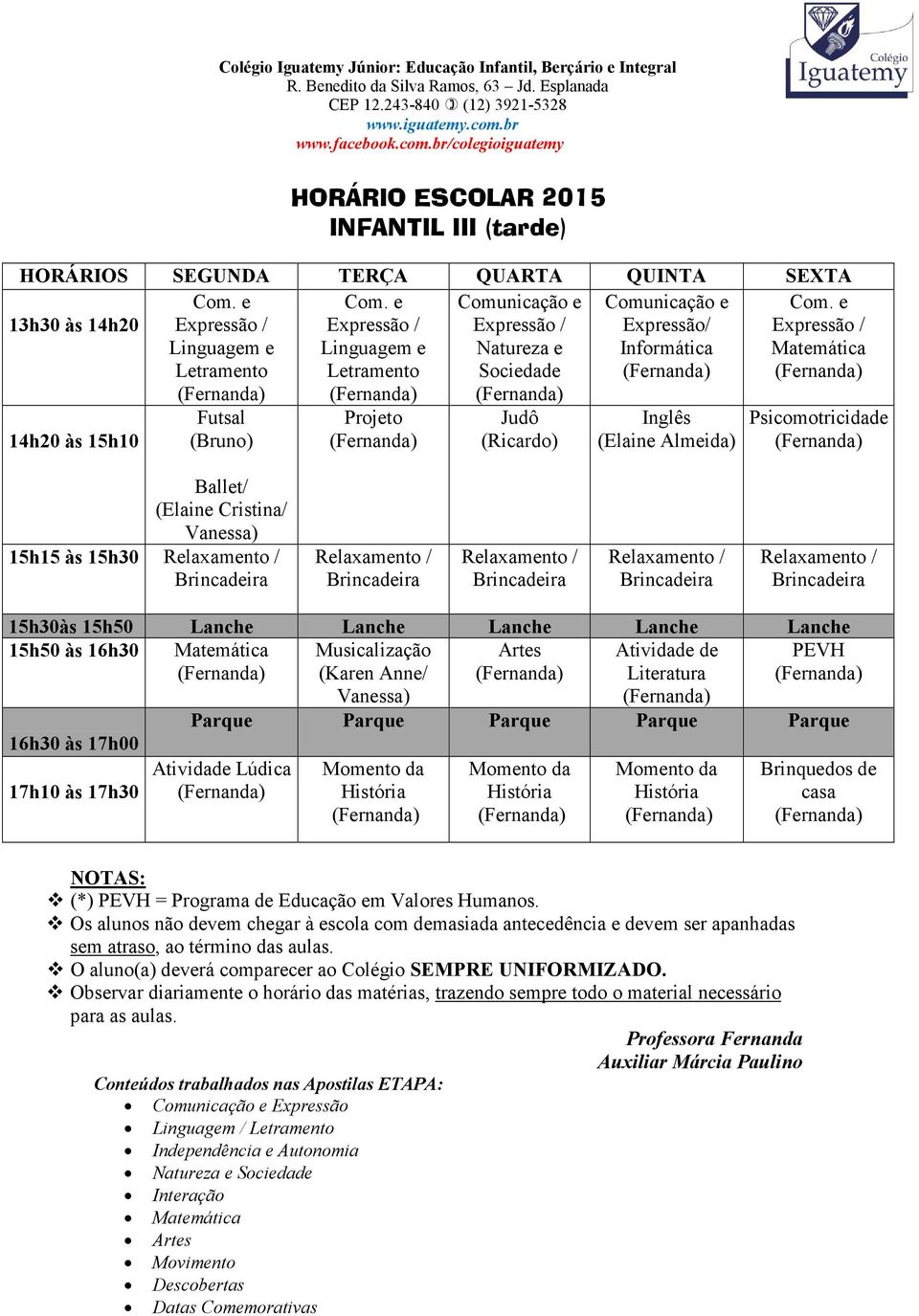 e 13h30 às 14h20 Natureza e Sociedade / Informática 14h20 às 15h10 Futsal (Bruno) Judô (Ricardo) Inglês (Elaine Almeida) Ballet/ (Elaine Cristina/ 15h15 às 15h30 Relaxamento / Brincadeira Relaxamento