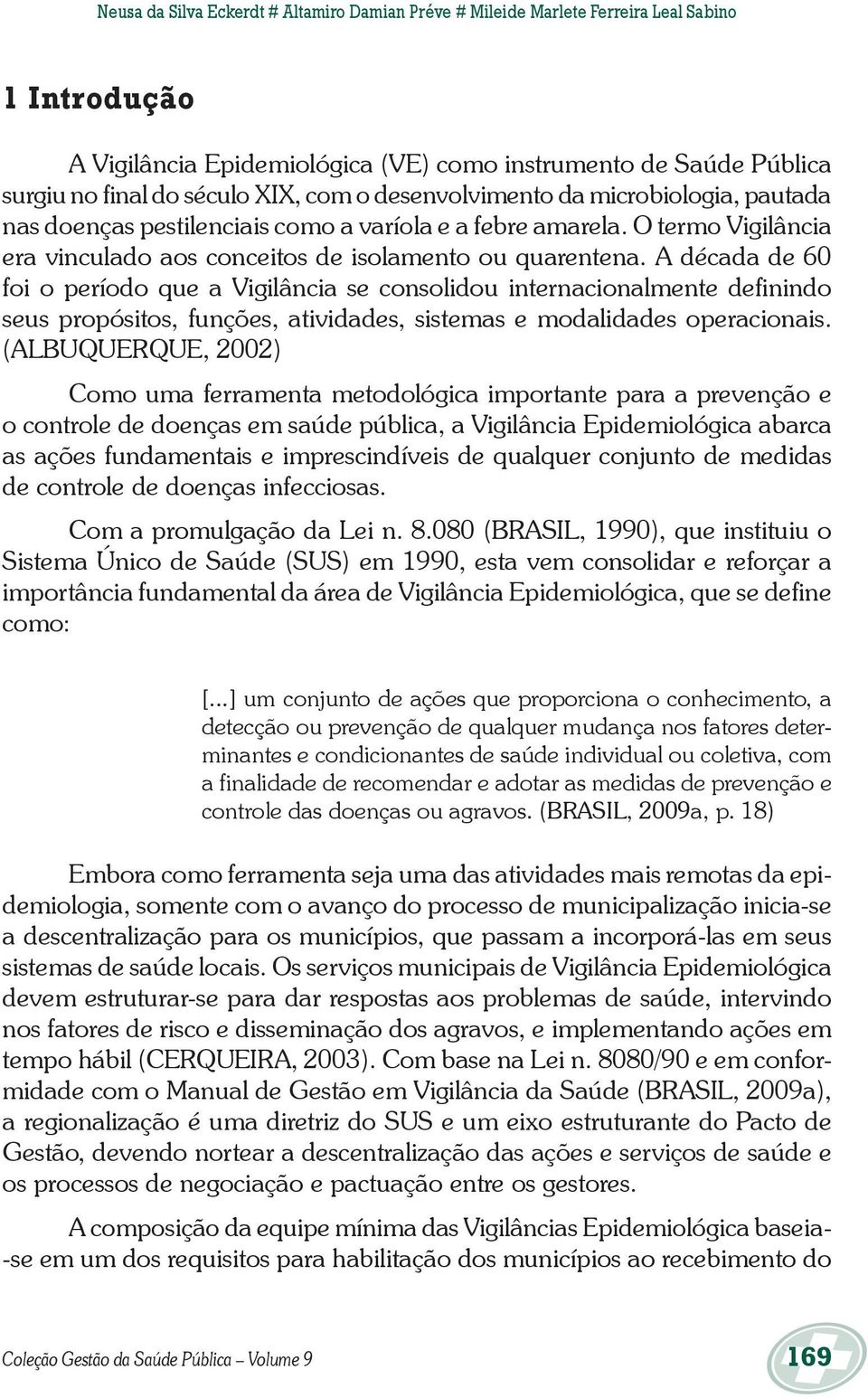 A década de 60 foi o período que a Vigilância se consolidou internacionalmente definindo seus propósitos, funções, atividades, sistemas e modalidades operacionais.