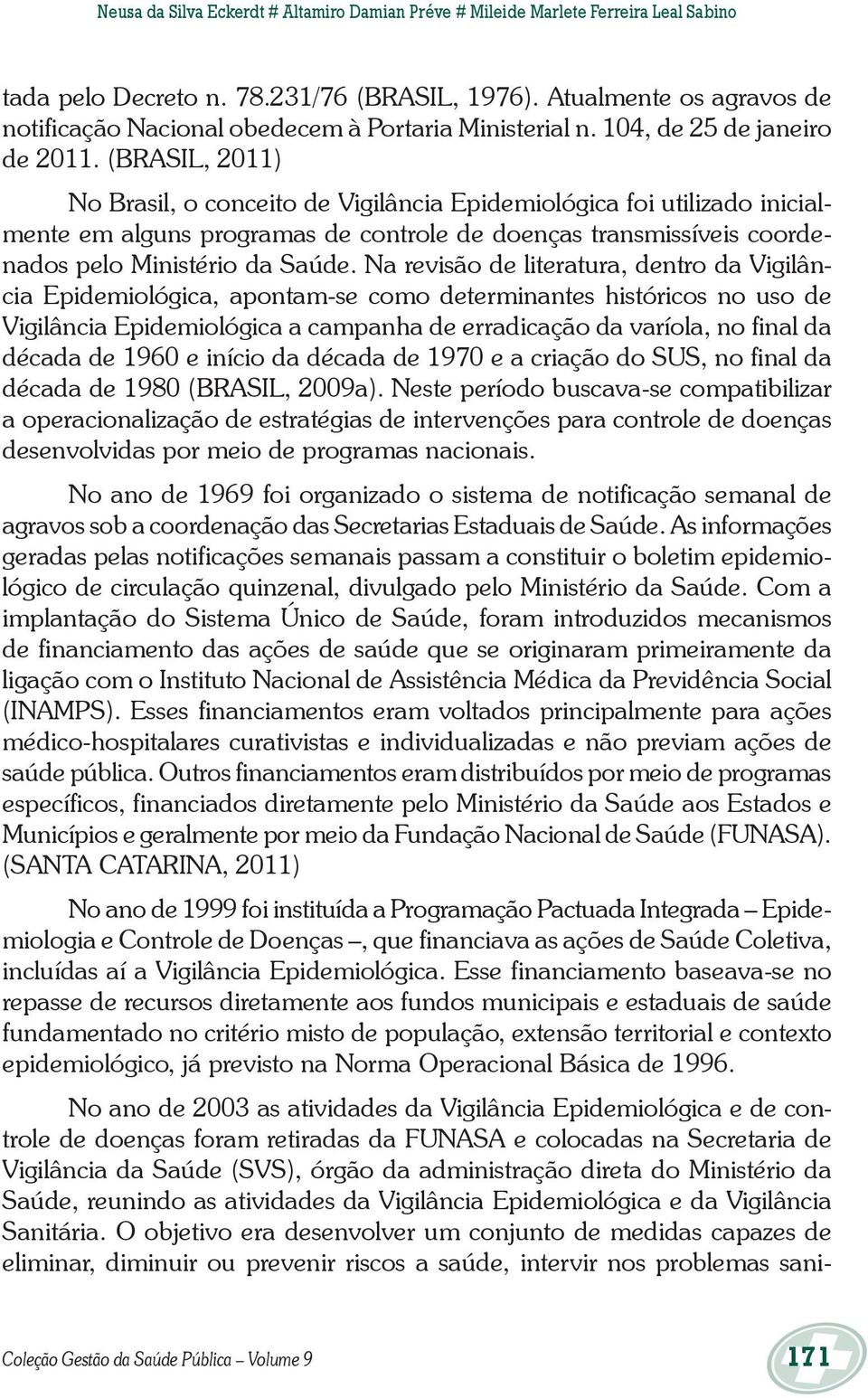 (BRASIL, 2011) No Brasil, o conceito de Vigilância Epidemiológica foi utilizado inicialmente em alguns programas de controle de doenças transmissíveis coordenados pelo Ministério da Saúde.