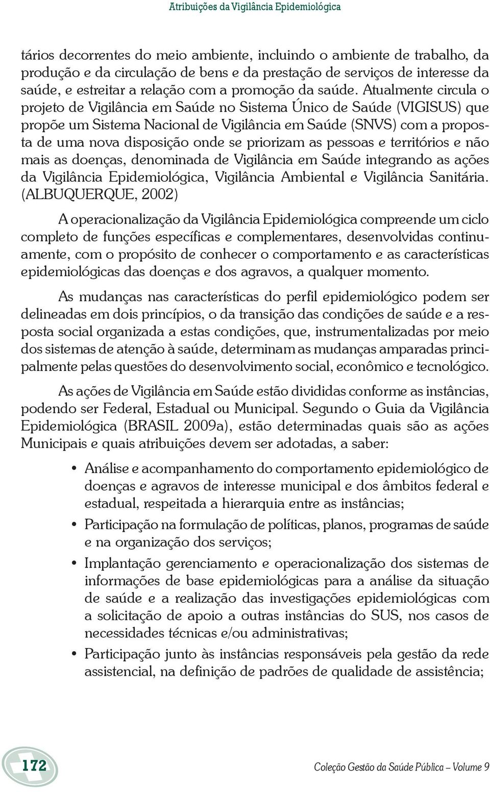 Atualmente circula o projeto de Vigilância em Saúde no Sistema Único de Saúde (VIGISUS) que propõe um Sistema Nacional de Vigilância em Saúde (SNVS) com a proposta de uma nova disposição onde se