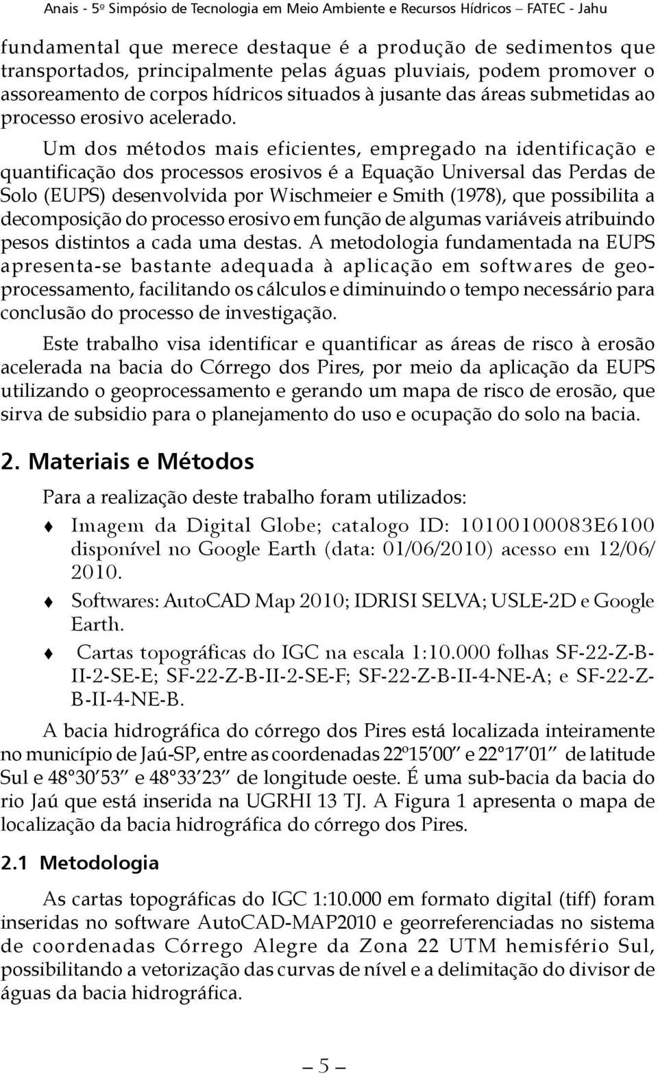 Um dos métodos mais eficientes, empregado na identificação e quantificação dos processos erosivos é a Equação Universal das Perdas de Solo (EUPS) desenvolvida por Wischmeier e Smith (1978), que