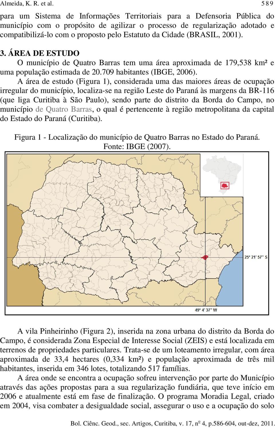 Cidade (BRASIL, 2001). 3. ÁREA DE ESTUDO O município de Quatro Barras tem uma área aproximada de 179,538 km² e uma população estimada de 20.709 habitantes (IBGE, 2006).