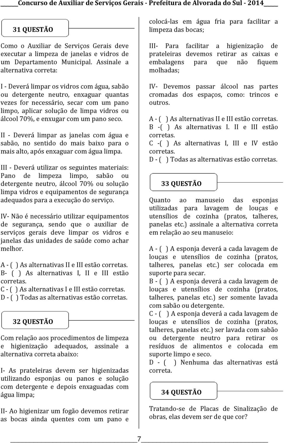 álcool 70%, e enxugar com um pano seco. II - Deverá limpar as janelas com água e sabão, no sentido do mais baixo para o mais alto, após enxaguar com água limpa.