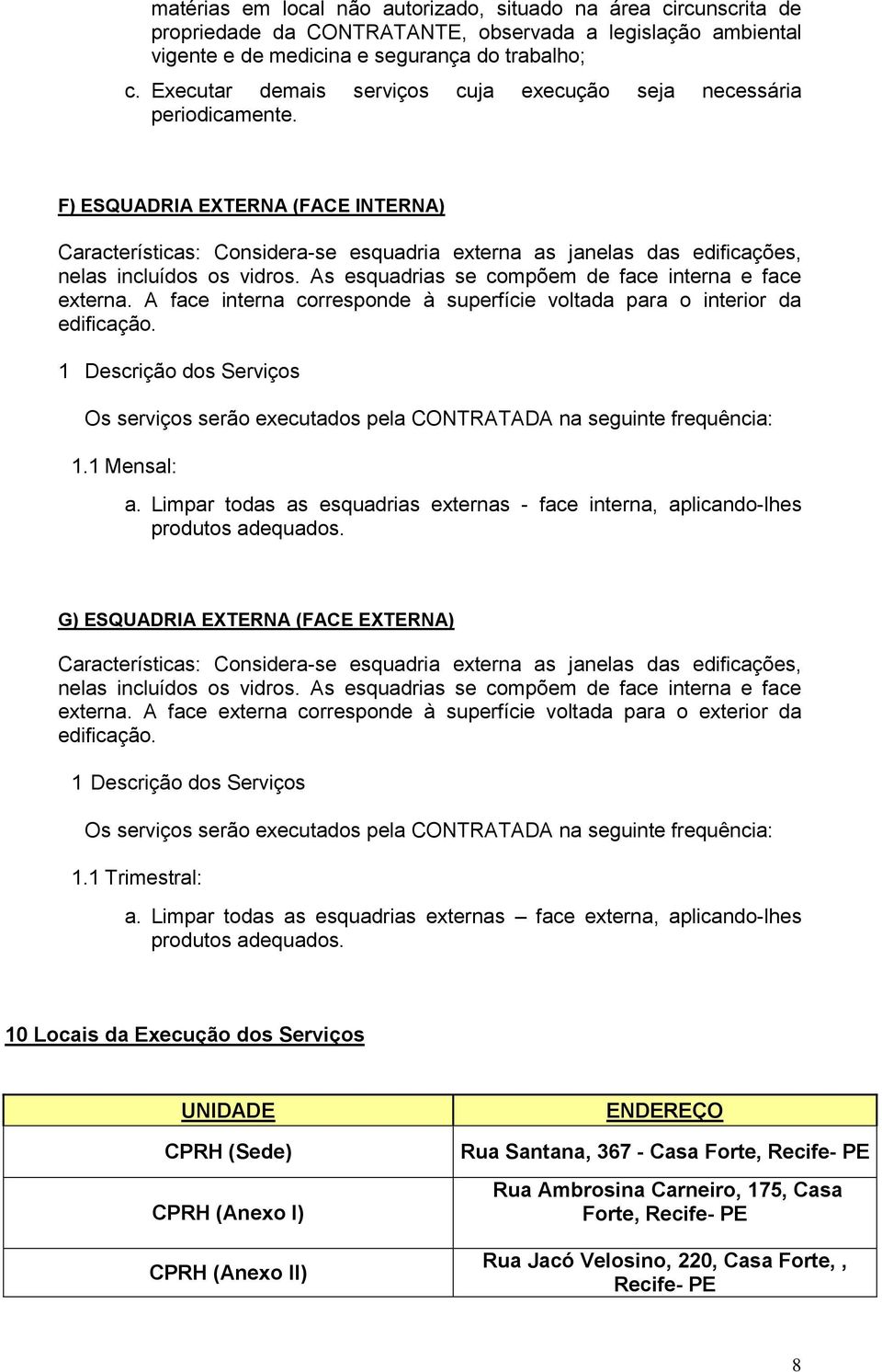 F) ESQUADRIA EXTERNA (FACE INTERNA) Características: Considera-se esquadria externa as janelas das edificações, nelas incluídos os vidros. As esquadrias se compõem de face interna e face externa.