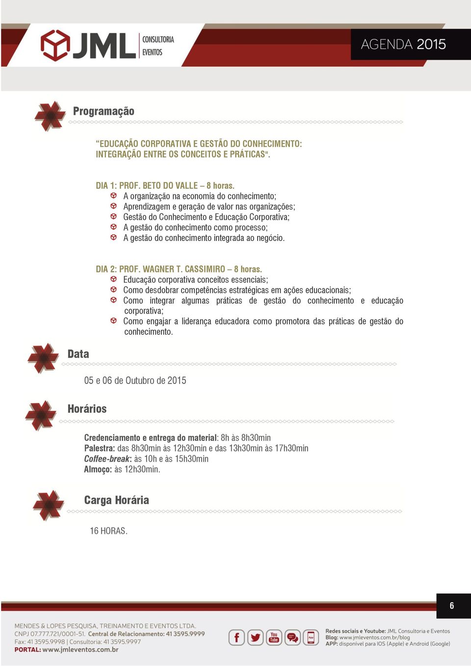 conhecimento integrada ao negócio. Data DIA 2: PROF. WAGNER T. CASSIMIRO 8 horas.