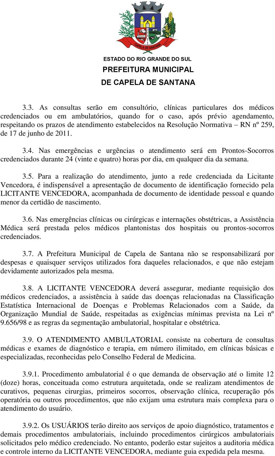 Nas emergências e urgências o atendimento será em Prontos-Socorros credenciados durante 24 (vinte e quatro) horas por dia, em qualquer dia da semana. 3.5.