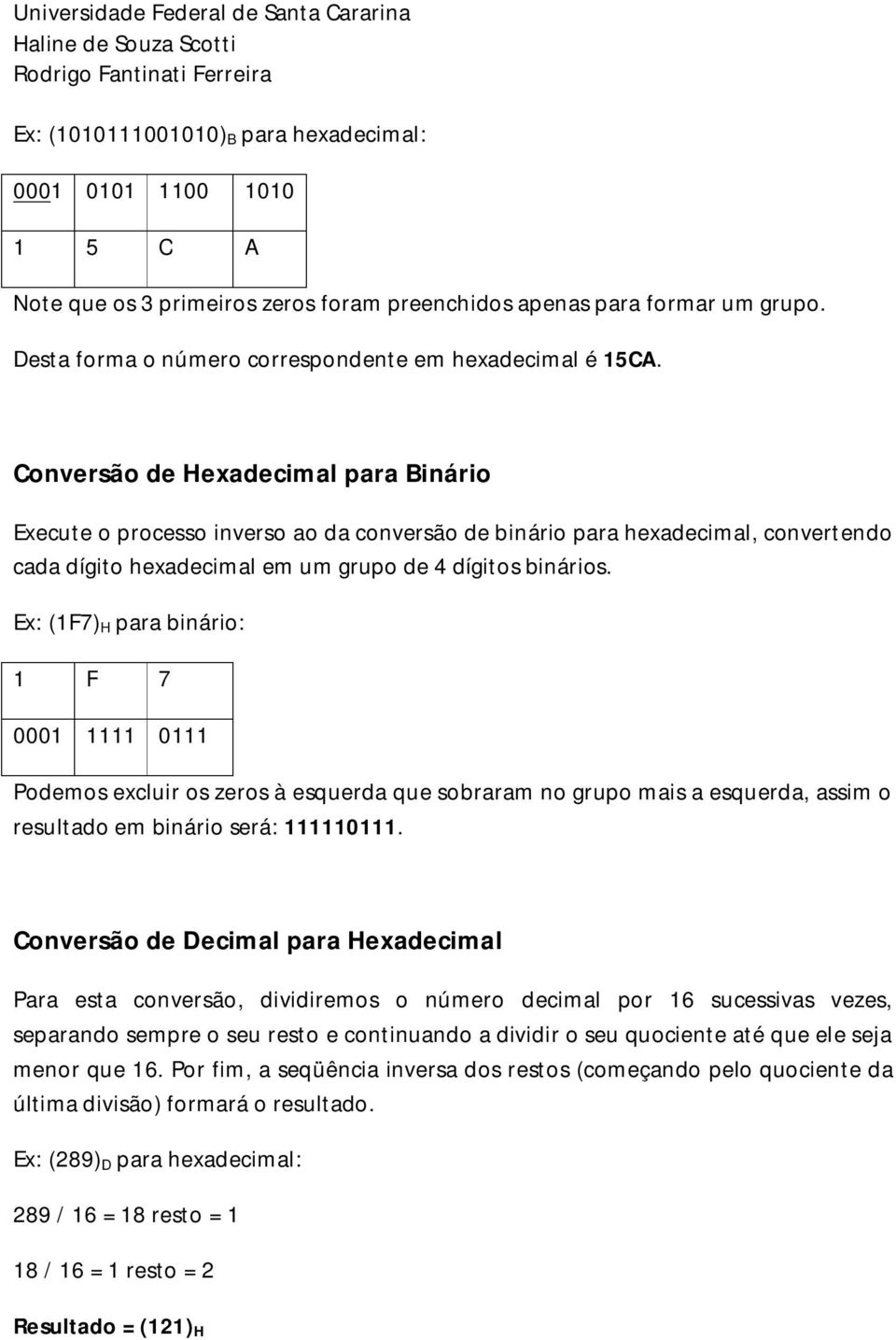 Conversão de Hexadecimal para Binário Execute o processo inverso ao da conversão de binário para hexadecimal, convertendo cada dígito hexadecimal em um grupo de 4 dígitos binários.