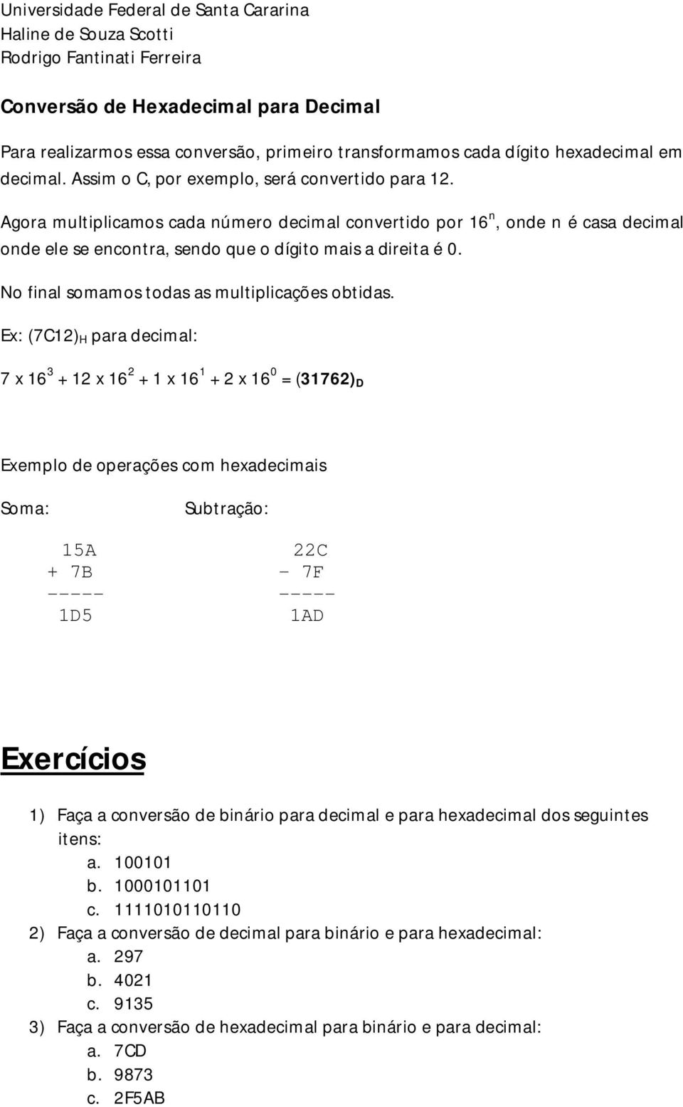 Ex: (7C12) H para decimal: 7 x 16 3 + 12 x 16 2 + 1 x 16 1 + 2 x 16 0 = (31762) D Exemplo de operações com hexadecimais Soma: Subtração: 15A 22C + 7B - 7F ----- ----- 1D5 1AD Exercícios 1) Faça a