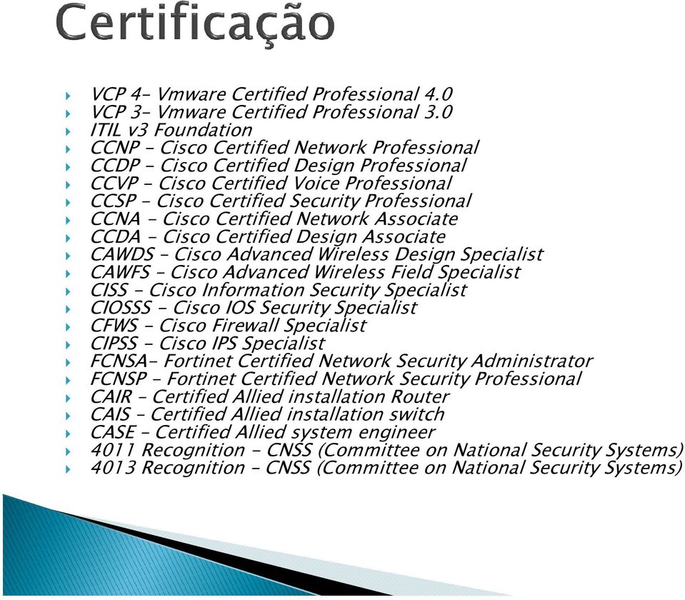 - Cisco Certified Network Associate CCDA - Cisco Certified Design Associate CAWDS Cisco Advanced Wireless Design Specialist CAWFS Cisco Advanced Wireless Field Specialist CISS - Cisco Information