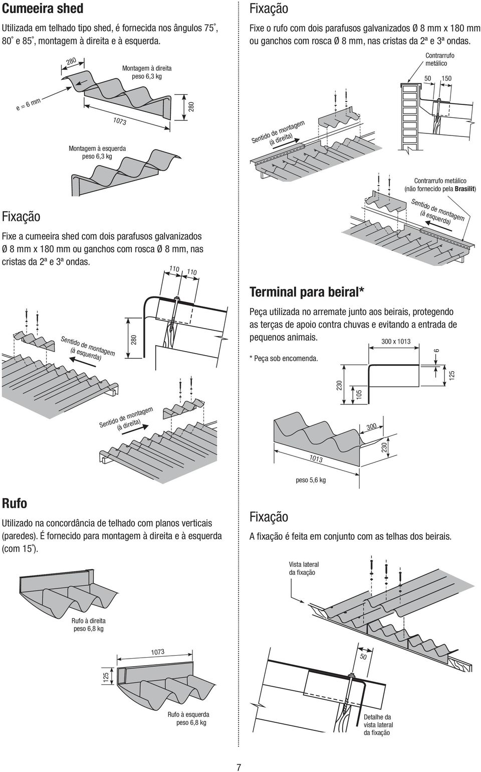 Contrarrufo metálico 50 150 e = 6 mm 280 1073 Montagem à esquerda peso 6,3 kg Sentido de montagem (à direita) Contrarrufo metálico (não fornecido pela Brasilit) Fixe a cumeeira shed com dois
