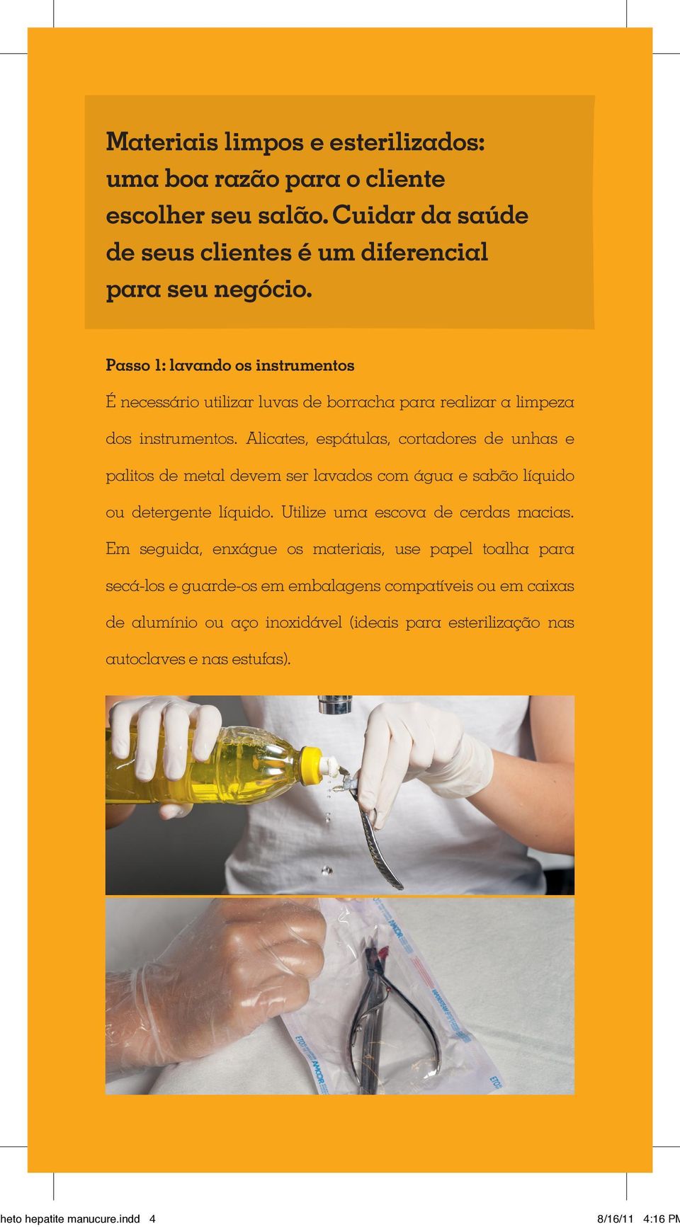 Alicates, espátulas, cortadores de unhas e palitos de metal devem ser lavados com água e sabão líquido ou detergente líquido. Utilize uma escova de cerdas macias.