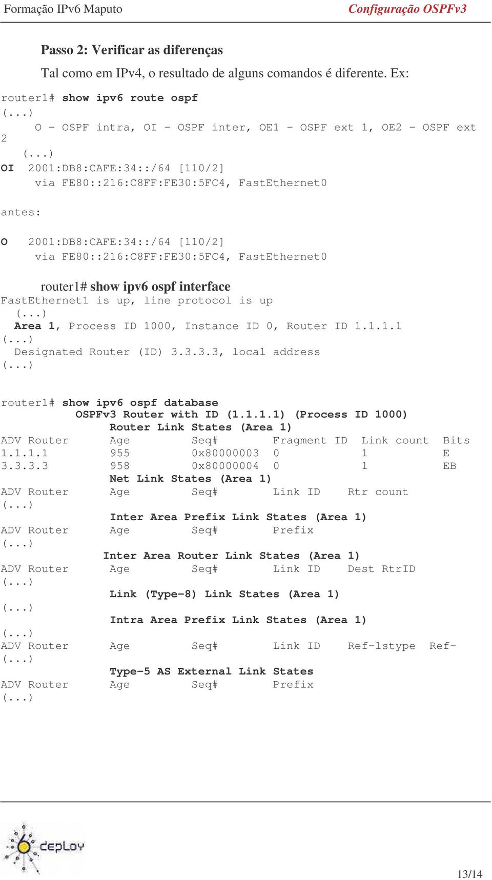 2001:DB8:CAFE:34::/64 [110/2] via FE80::216:C8FF:FE30:5FC4, FastEthernet0 router1# show ipv6 ospf interface FastEthernet1 is up, line protocol is up Area 1, Process ID 1000, Instance ID 0, Router ID