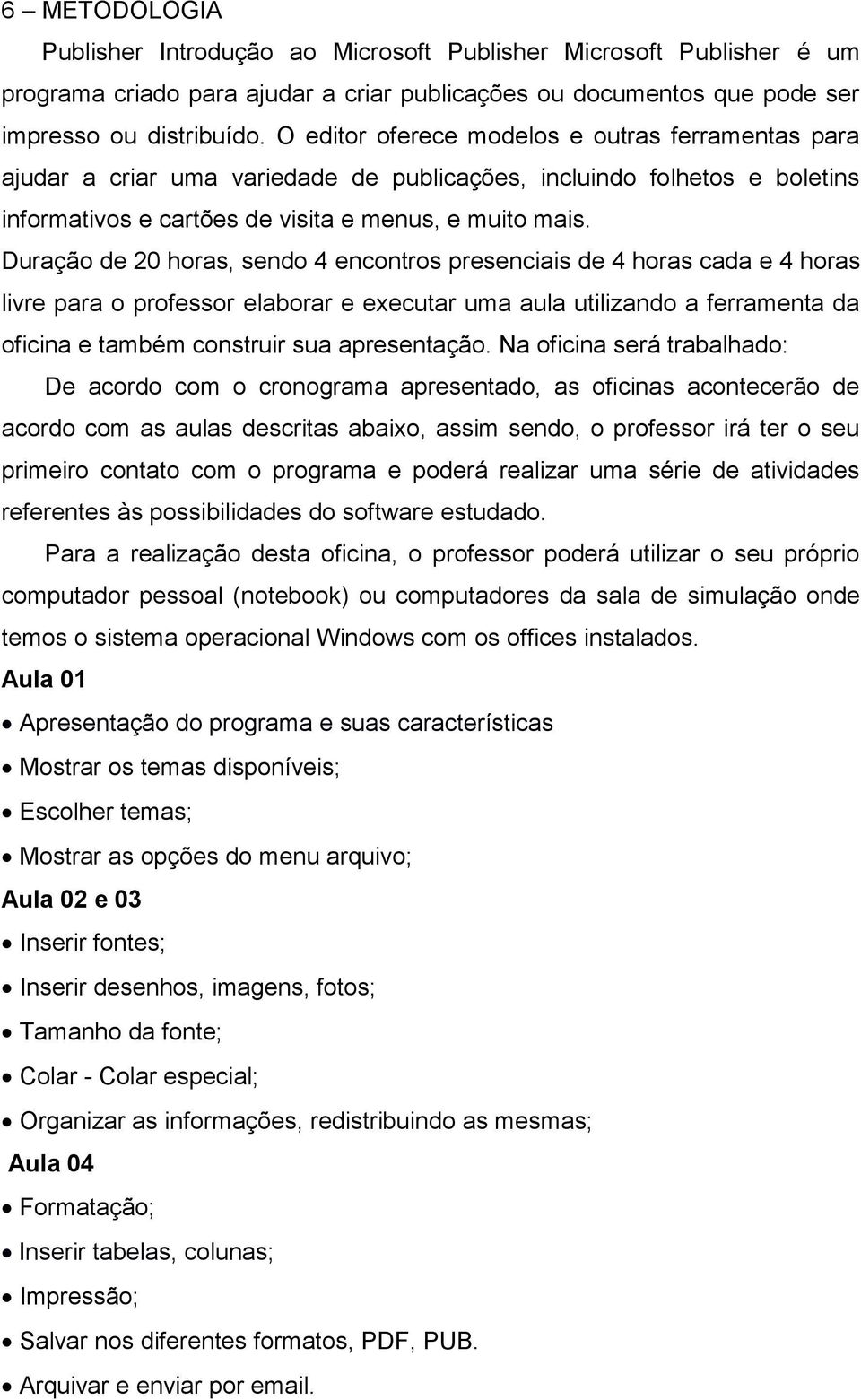 Duração de 20 horas, sendo 4 encontros presenciais de cada e livre para o professor elaborar e executar uma aula utilizando a ferramenta da oficina e também construir sua apresentação.