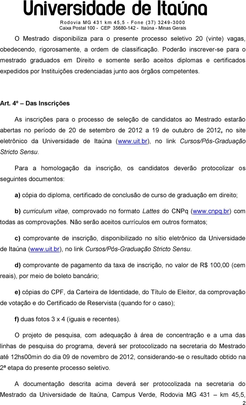 4º Das Inscrições As inscrições para o processo de seleção de candidatos ao Mestrado estarão abertas no período de 20 de setembro de 2012 a 19 de outubro de 2012, no site eletrônico da Universidade