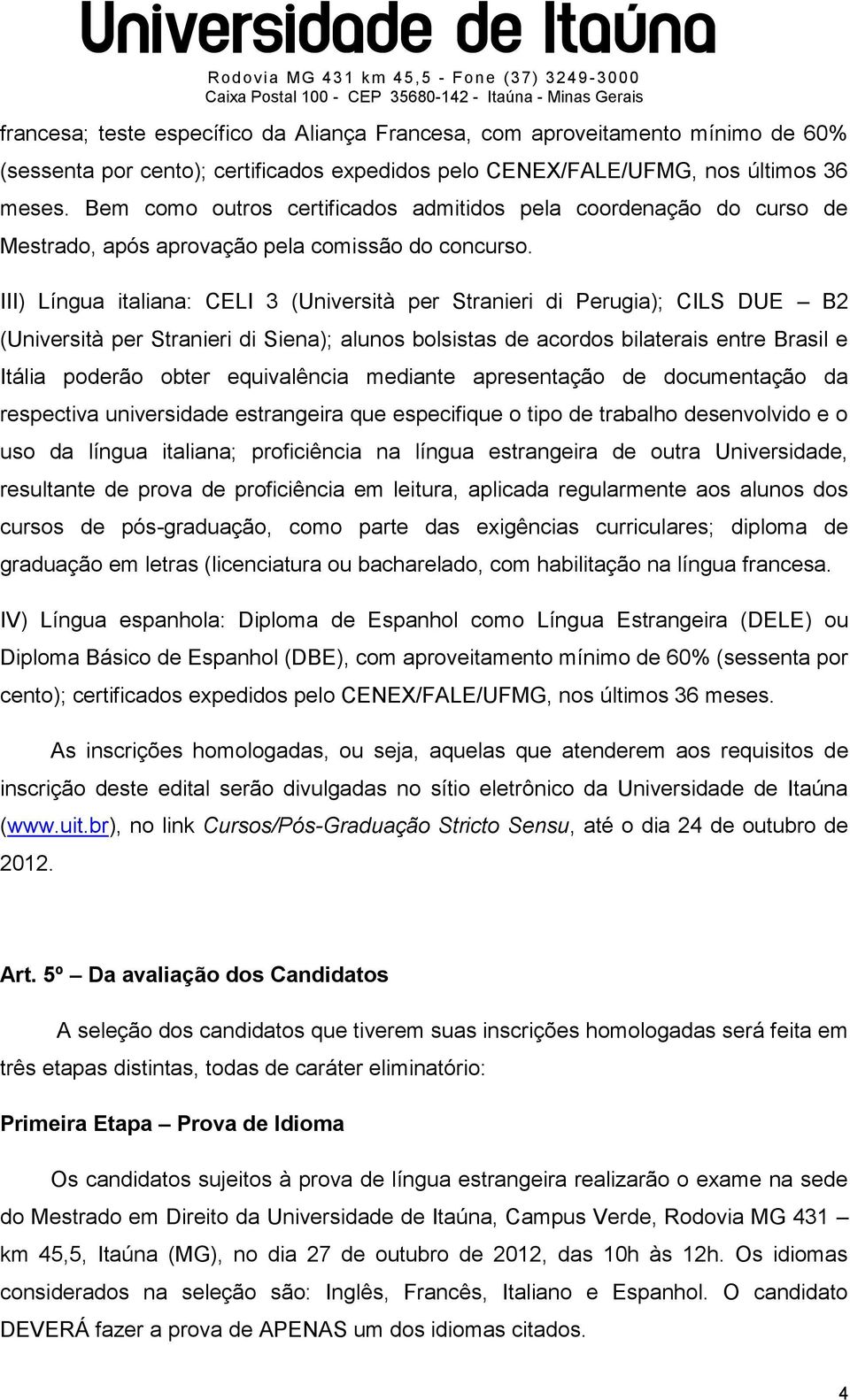 III) Língua italiana: CELI 3 (Università per Stranieri di Perugia); CILS DUE B2 (Università per Stranieri di Siena); alunos bolsistas de acordos bilaterais entre Brasil e Itália poderão obter