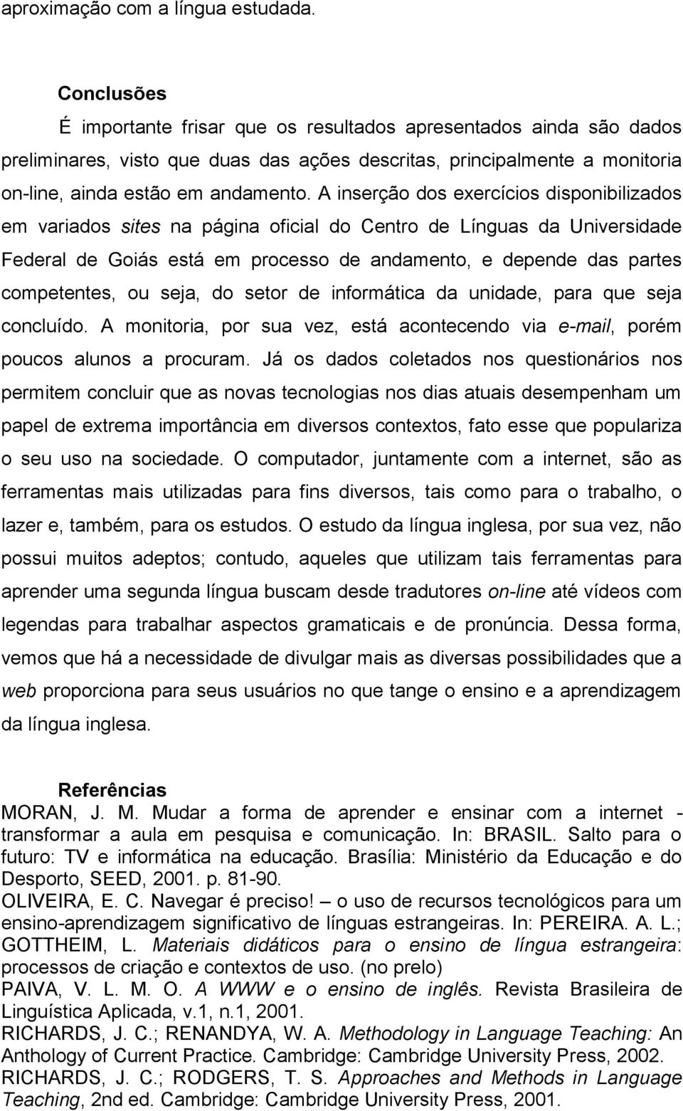 A inserção dos exercícios disponibilizados em variados sites na página oficial do Centro de Línguas da Universidade Federal de Goiás está em processo de andamento, e depende das partes competentes,