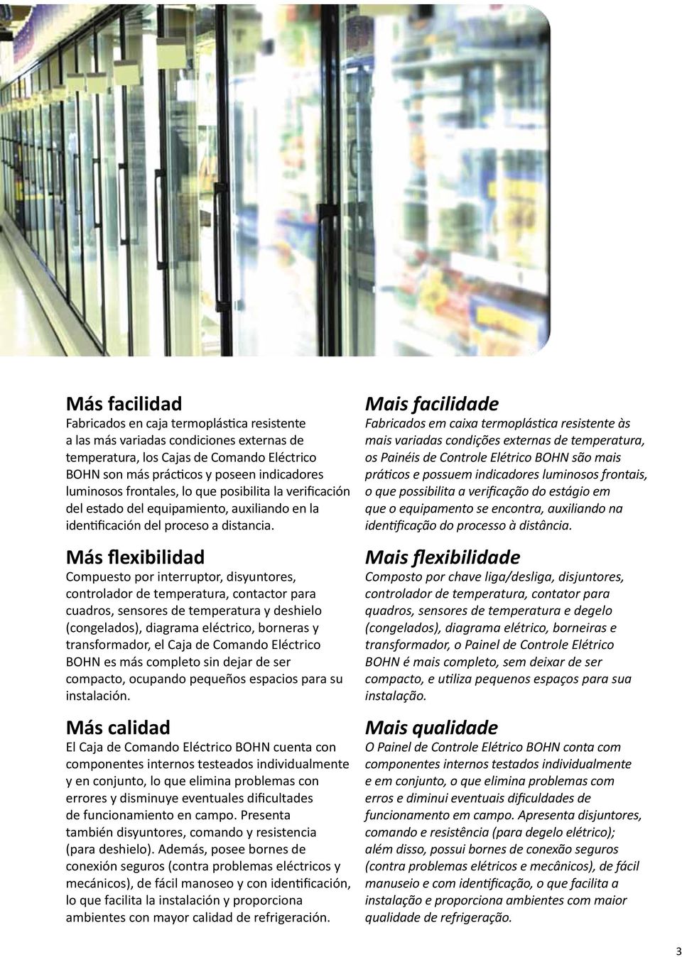 Más flexibilidad Compuesto por interruptor, disyuntores, controlador de temperatura, contactor para cuadros, sensores de temperatura y deshielo (congelados), diagrama eléctrico, borneras y