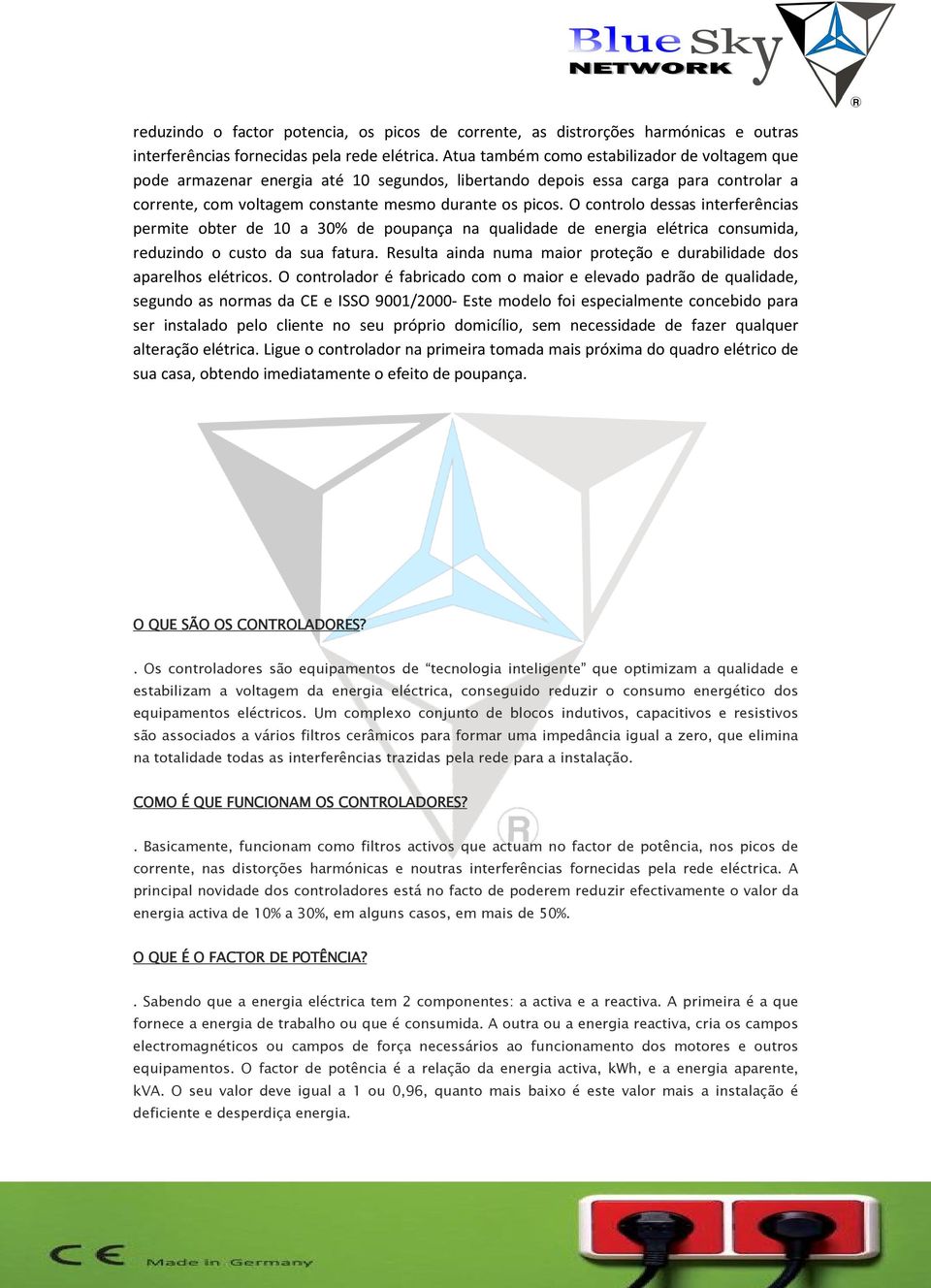 O controlo dessas interferências permite obter de 10 a 30% de poupança na qualidade de energia elétrica consumida, reduzindo o custo da sua fatura.