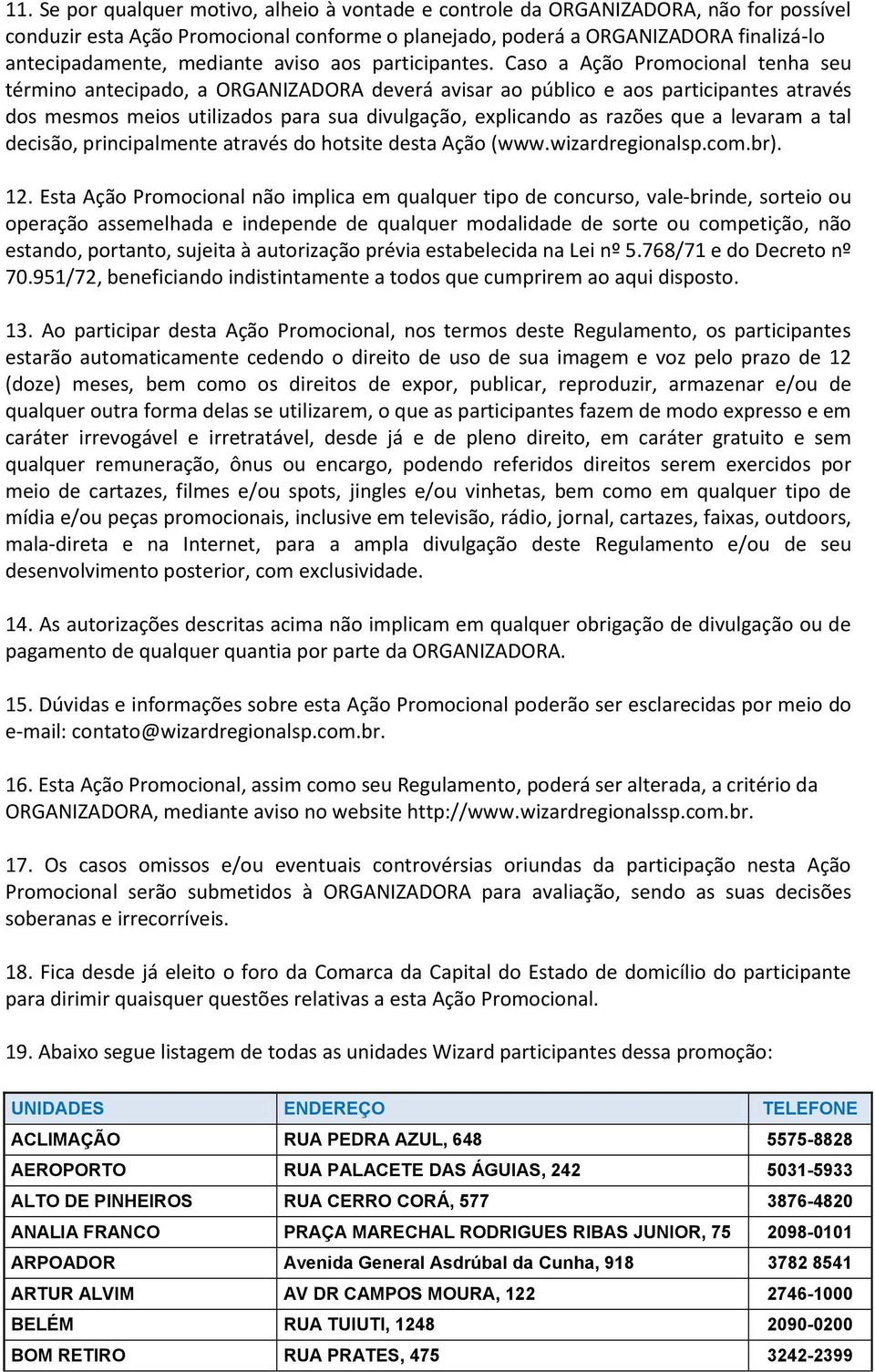 Caso a Ação Promocional tenha seu término antecipado, a ORGANIZADORA deverá avisar ao público e aos participantes através dos mesmos meios utilizados para sua divulgação, explicando as razões que a