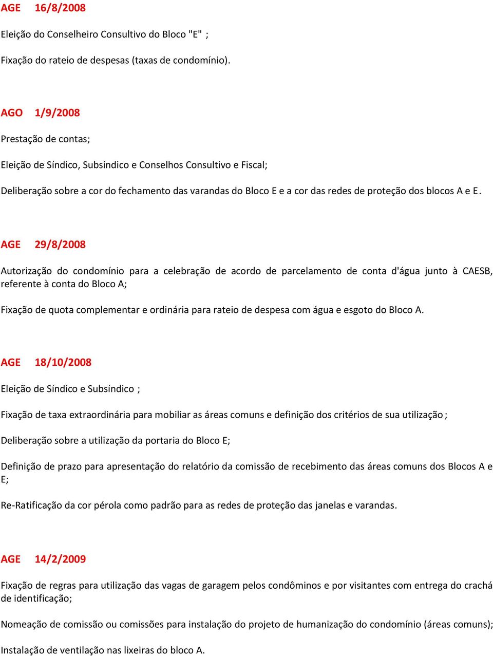 AGE 29/8/2008 Autorização do condomínio para a celebração de acordo de parcelamento de conta d'água junto à CAESB, referente à conta do Bloco A; Fixação de quota complementar e ordinária para rateio