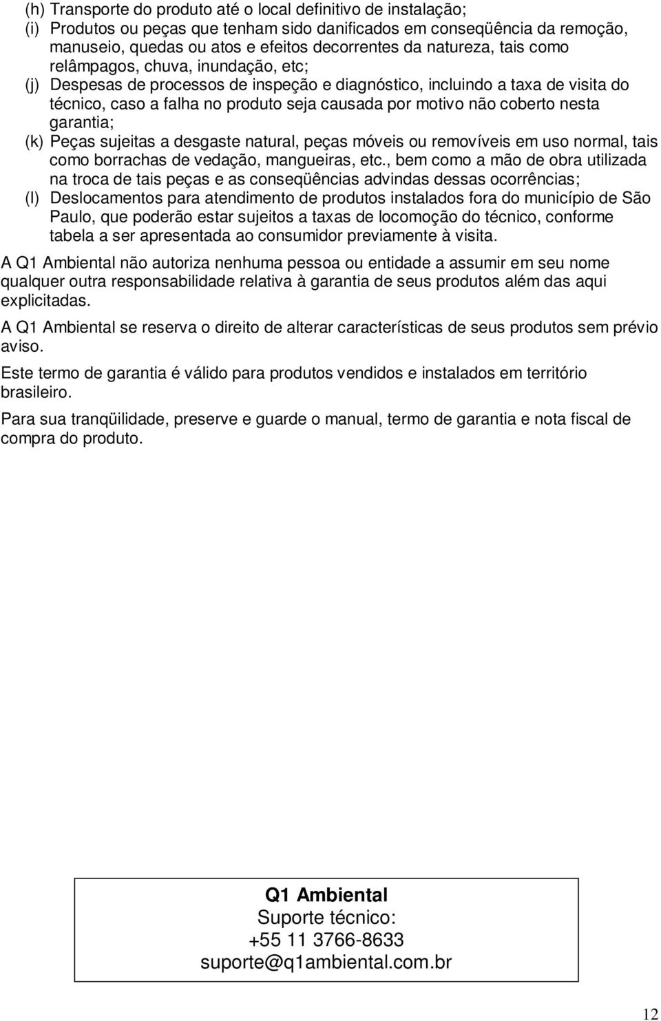 coberto nesta garantia; (k) Peças sujeitas a desgaste natural, peças móveis ou removíveis em uso normal, tais como borrachas de vedação, mangueiras, etc.