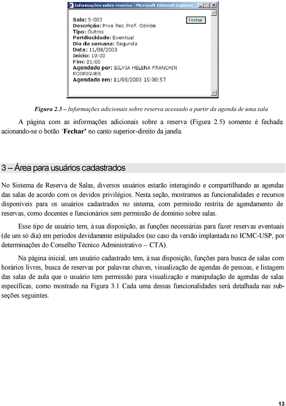 3 Área para usuários cadastrados No Sistema de Reserva de Salas, diversos usuários estarão interagindo e compartilhando as agendas das salas de acordo com os devidos privilégios.