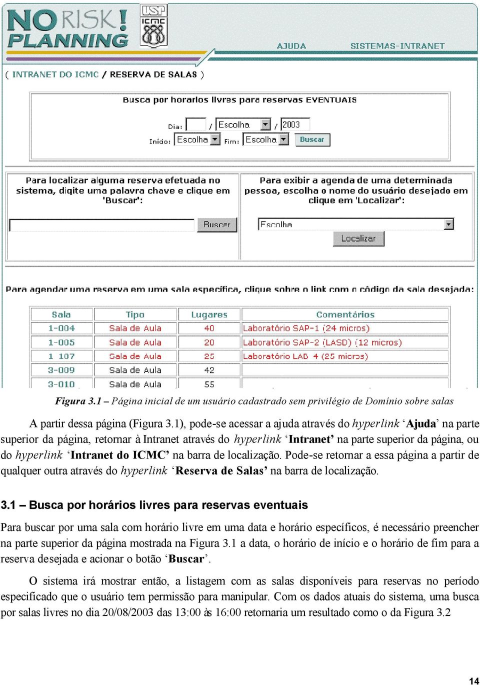barra de localização. Pode-se retornar a essa página a partir de qualquer outra através do hyperlink Reserva de Salas na barra de localização. 3.
