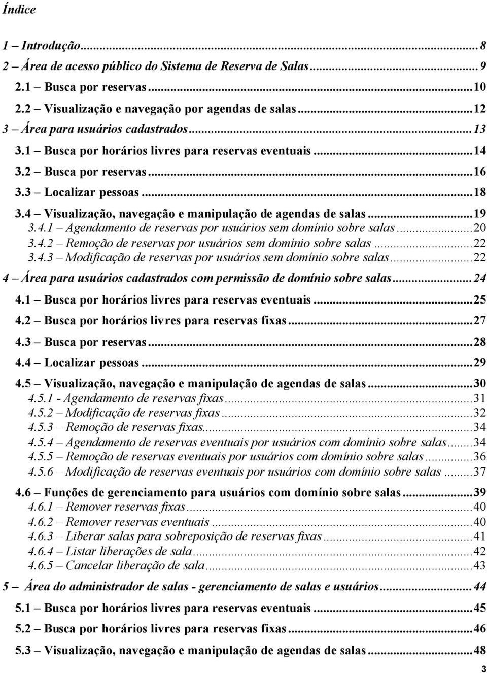 ..20 3.4.2 Remoção de reservas por usuários sem domínio sobre salas...22 3.4.3 Modificação de reservas por usuários sem domínio sobre salas.