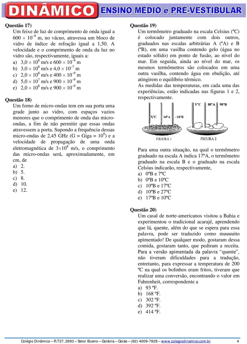 e) 2,0 10 8 m/s e 900 10 9 m Questão 18) Um forno de micro-ondas tem em sua porta uma grade junto ao vidro, com espaços vazios menores que o comprimento de onda das microondas, a fim de não permitir