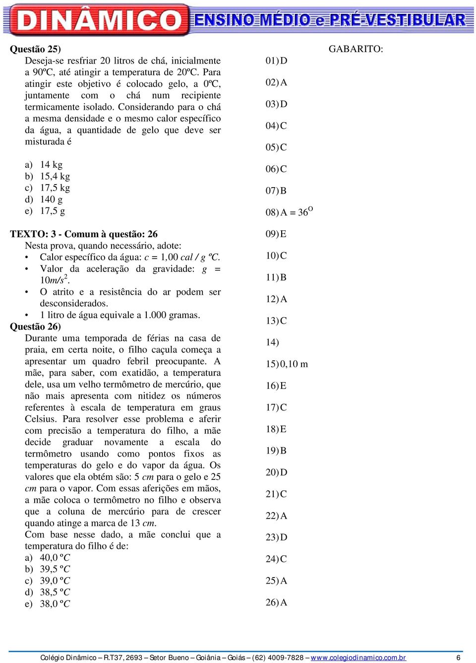 Considerando para o chá a mesma densidade e o mesmo calor específico da água, a quantidade de gelo que deve ser misturada é a) 1 kg b) 15, kg c) 17,5 kg d) 10 g e) 17,5 g TEXTO: 3 - Comum à questão: