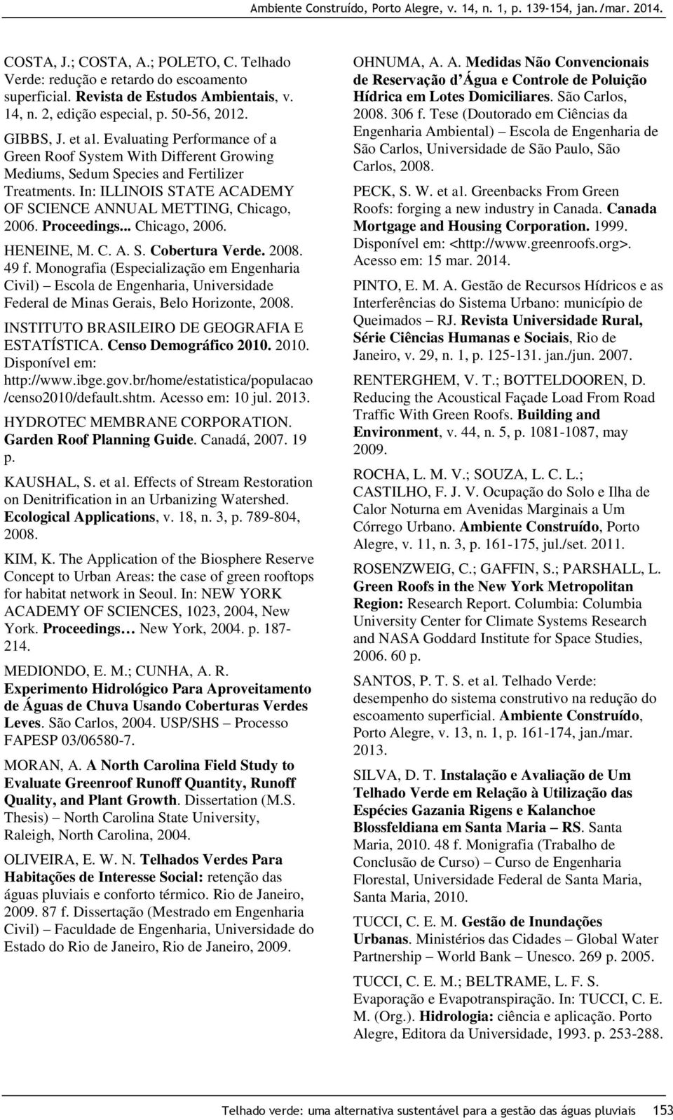 .. Chicago, 2006. HENEINE, M. C. A. S. Cobertura Verde. 2008. 49 f. Monografia (Especialização em Engenharia Civil) Escola de Engenharia, Universidade Federal de Minas Gerais, Belo Horizonte, 2008.