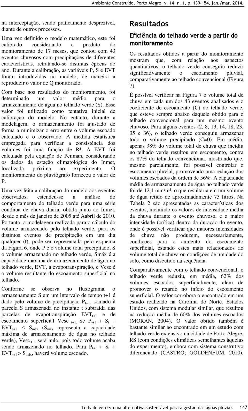 retratando-se distintas épocas do ano. Durante a calibração, as variáveis P, S e EVT foram introduzidas no modelo, de maneira a reproduzir o valor de Q monitorado.