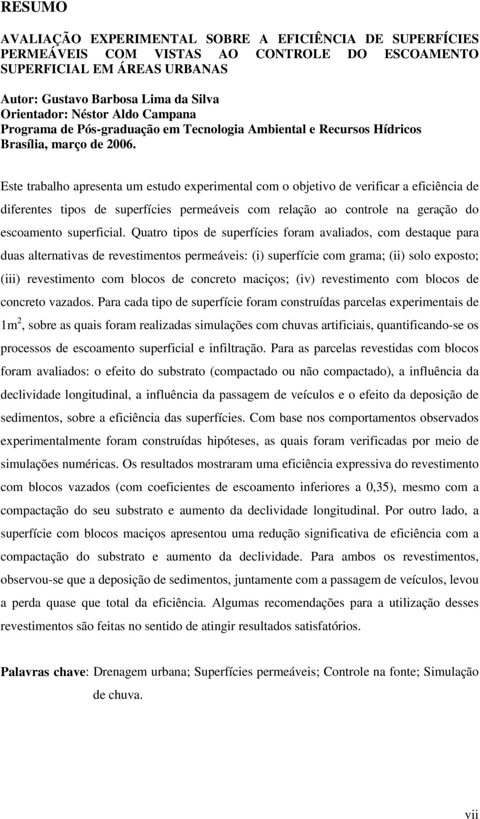 Este trabalho apresenta um estudo experimental com o objetivo de verificar a eficiência de diferentes tipos de superfícies permeáveis com relação ao controle na geração do escoamento superficial.