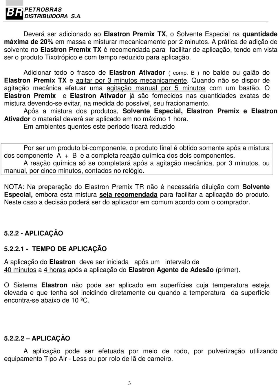 Adicionar todo o frasco de Elastron Ativador ( comp. B ) no balde ou galão do Elastron Premix TX e agitar por 3 minutos mecanicamente.