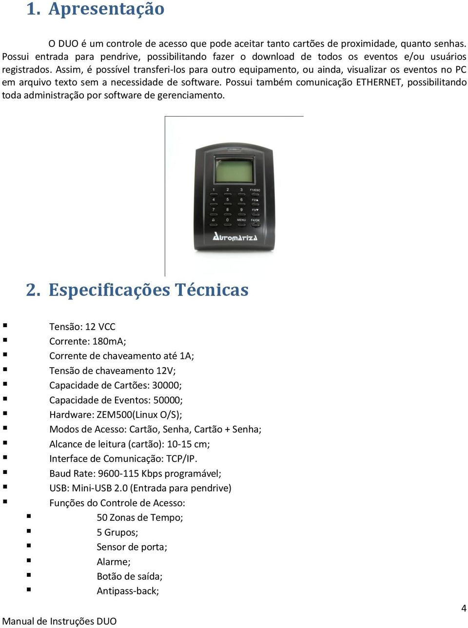 Assim, é possível transferi-los para outro equipamento, ou ainda, visualizar os eventos no PC em arquivo texto sem a necessidade de software.