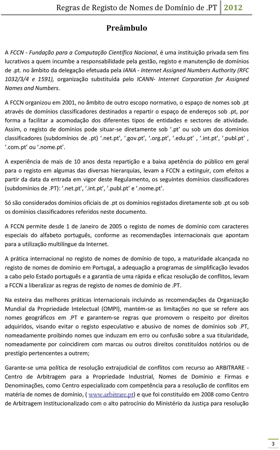 A FCCN organizou em 2001, no âmbito de outro escopo normativo, o espaço de nomes sob.pt através de domínios classificadores destinados a repartir o espaço de endereços sob.