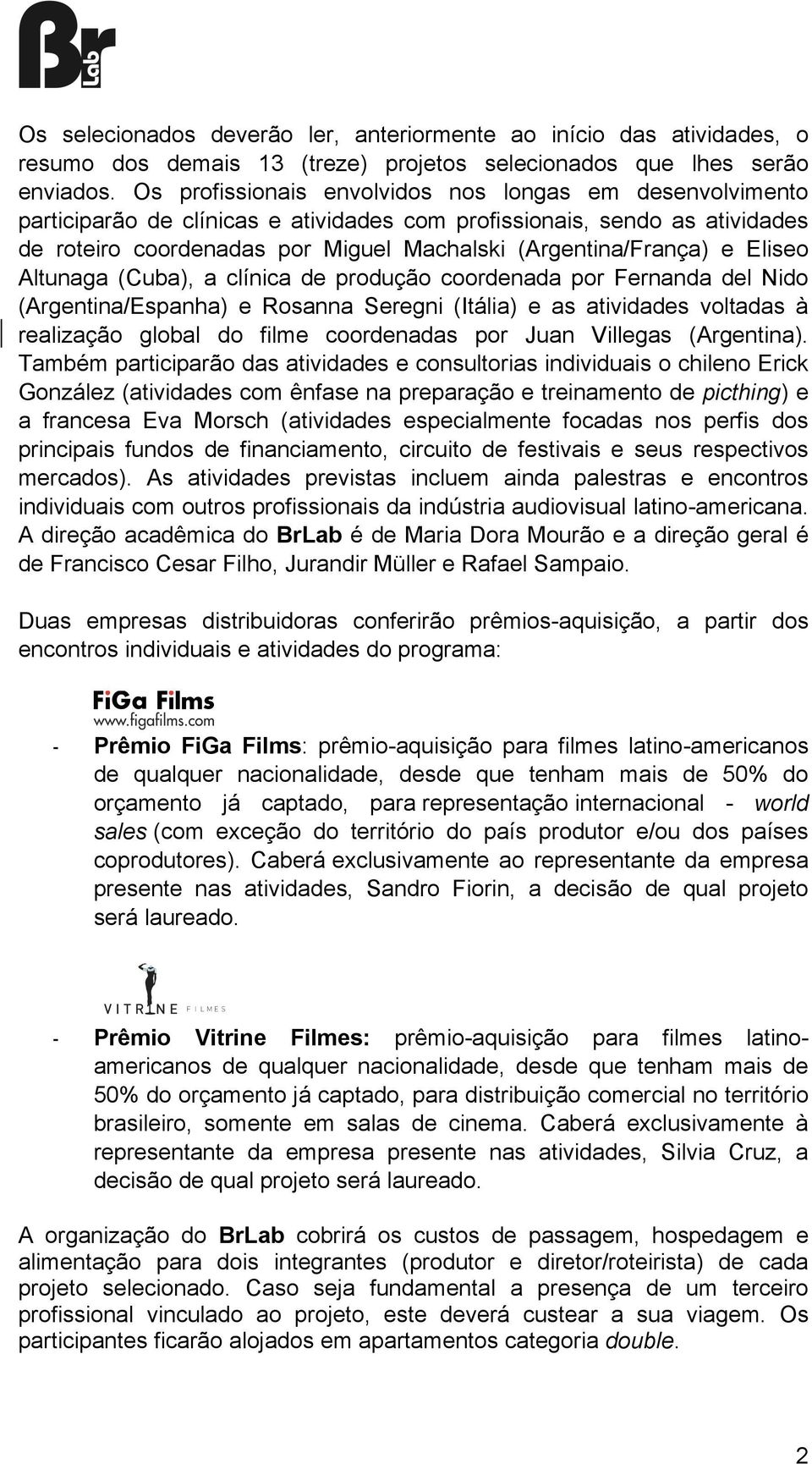 Eliseo Altunaga (Cuba), a clínica de produção coordenada por Fernanda del Nido (Argentina/Espanha) e Rosanna Seregni (Itália) e as atividades voltadas à realização global do filme coordenadas por