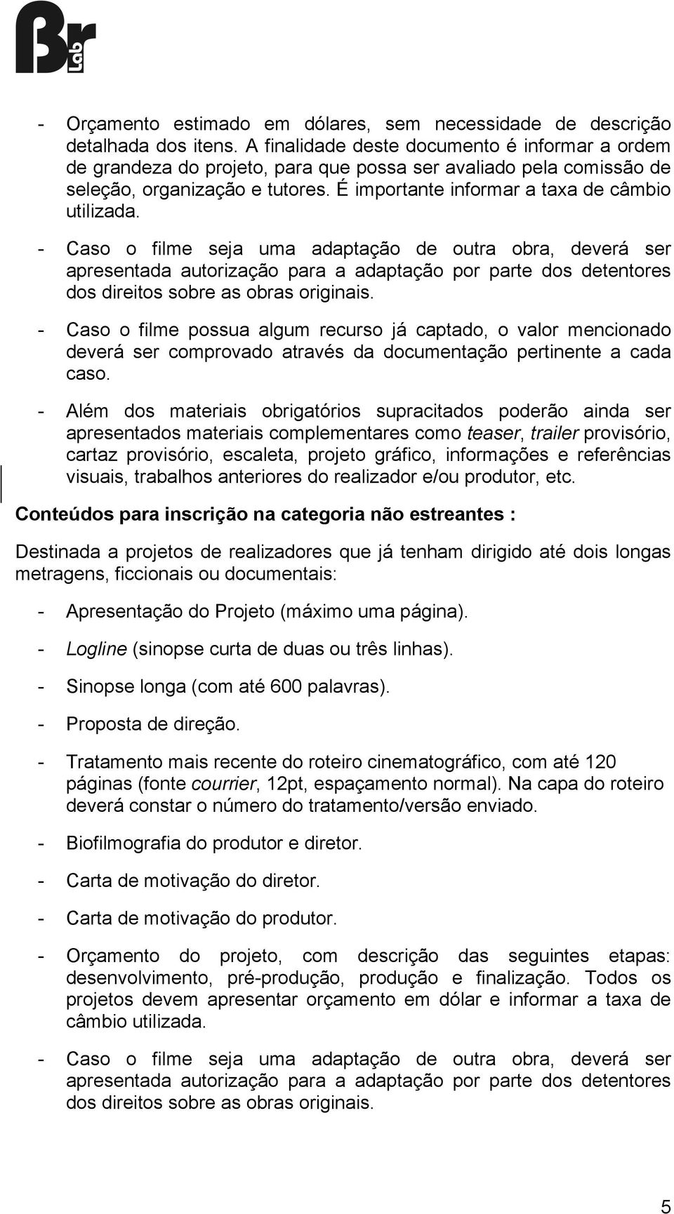 - Caso o filme seja uma adaptação de outra obra, deverá ser apresentada autorização para a adaptação por parte dos detentores dos direitos sobre as obras originais.