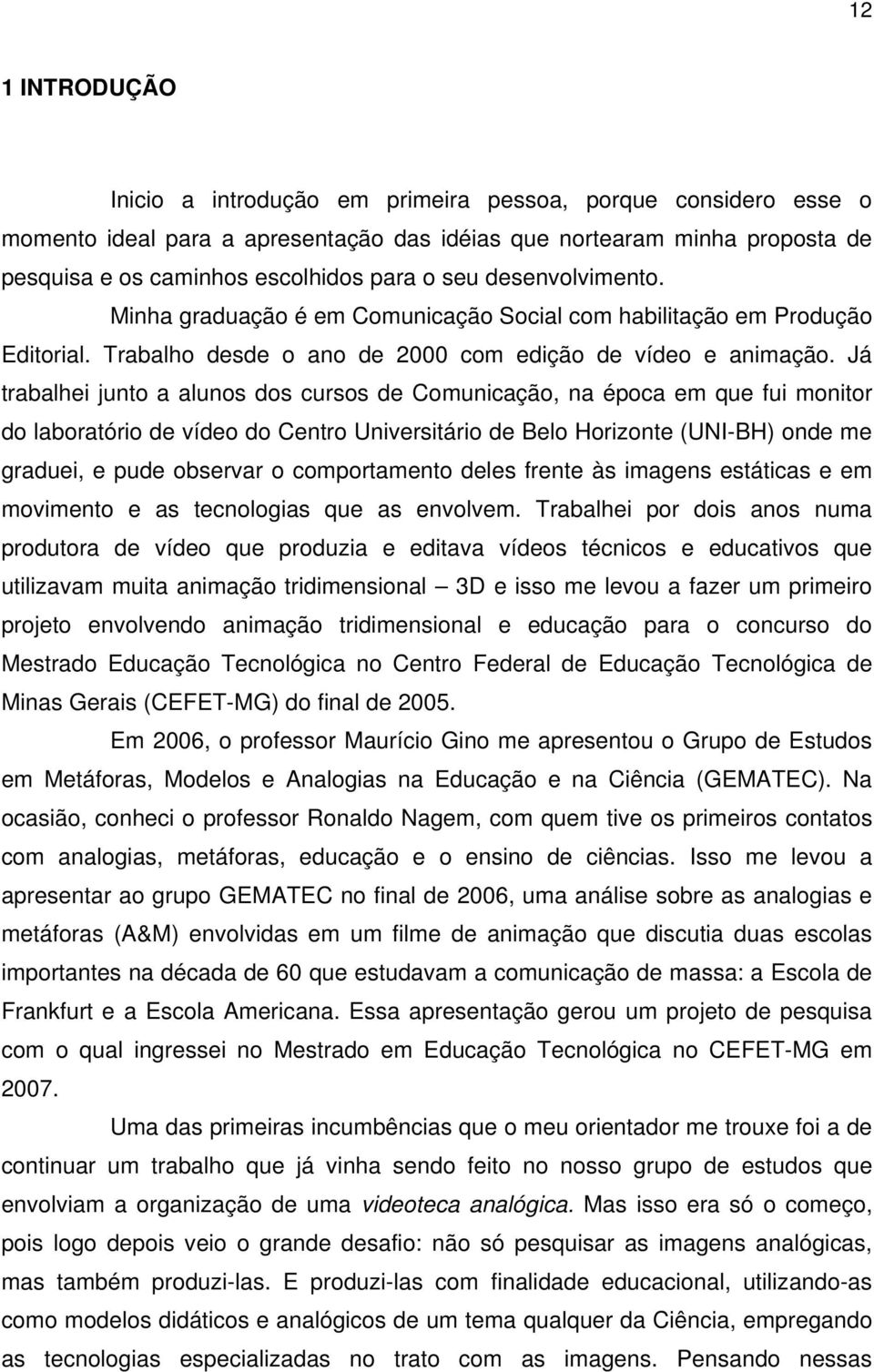 Já trabalhei junto a alunos dos cursos de Comunicação, na época em que fui monitor do laboratório de vídeo do Centro Universitário de Belo Horizonte (UNI-BH) onde me graduei, e pude observar o