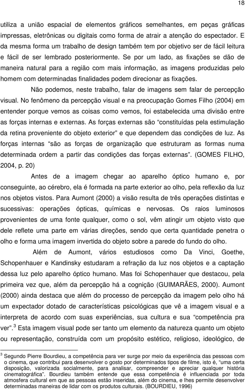 Se por um lado, as fixações se dão de maneira natural para a região com mais informação, as imagens produzidas pelo homem com determinadas finalidades podem direcionar as fixações.