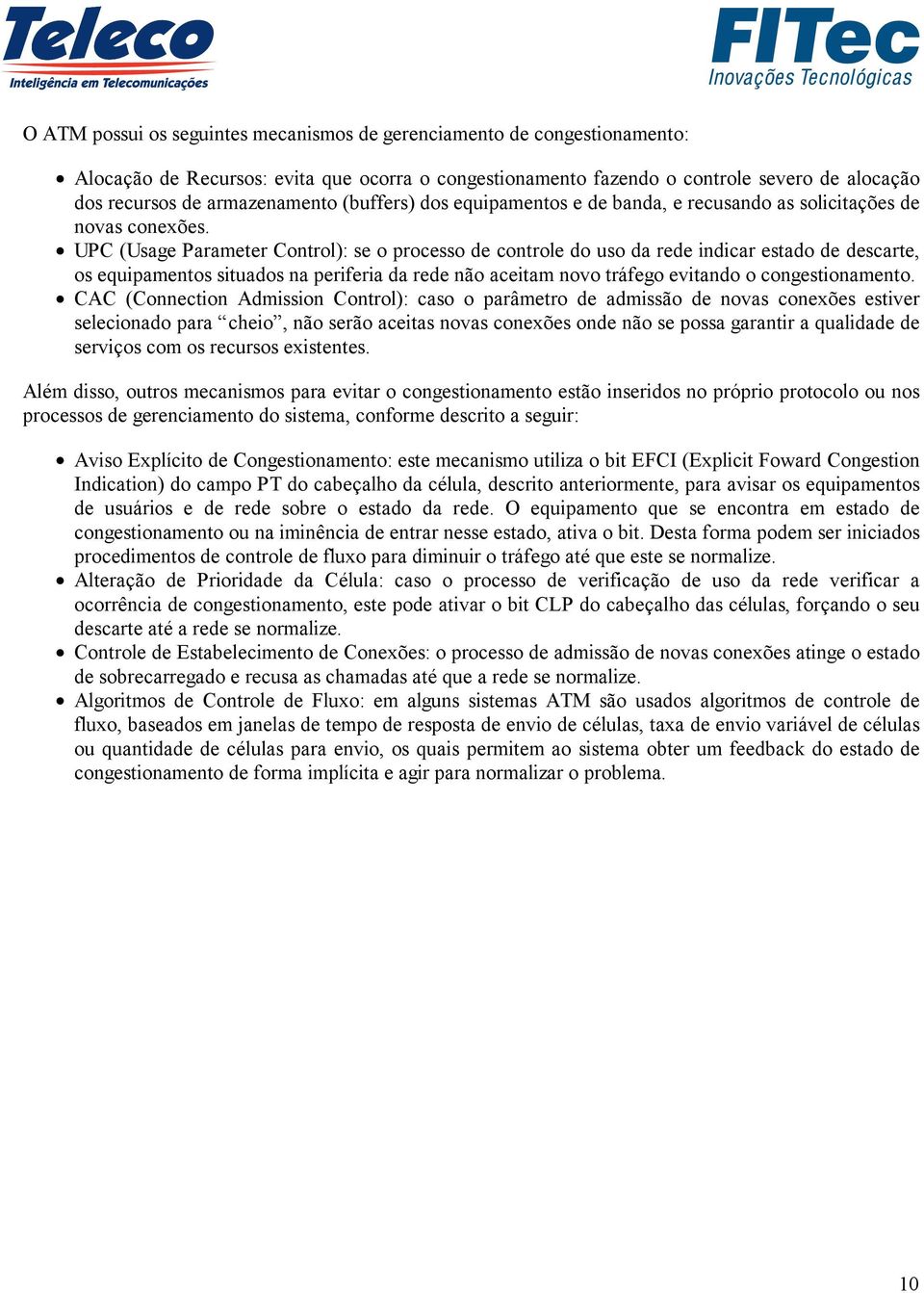 UPC (Usage Parameter Control): se o processo de controle do uso da rede indicar estado de descarte, os equipamentos situados na periferia da rede não aceitam novo tráfego evitando o congestionamento.