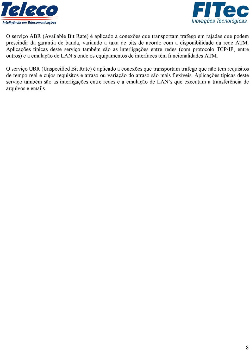 Aplicações típicas deste serviço também são as interligações entre redes (com protocolo TCP/IP, entre outros) e a emulação de LAN s onde os equipamentos de interfaces têm