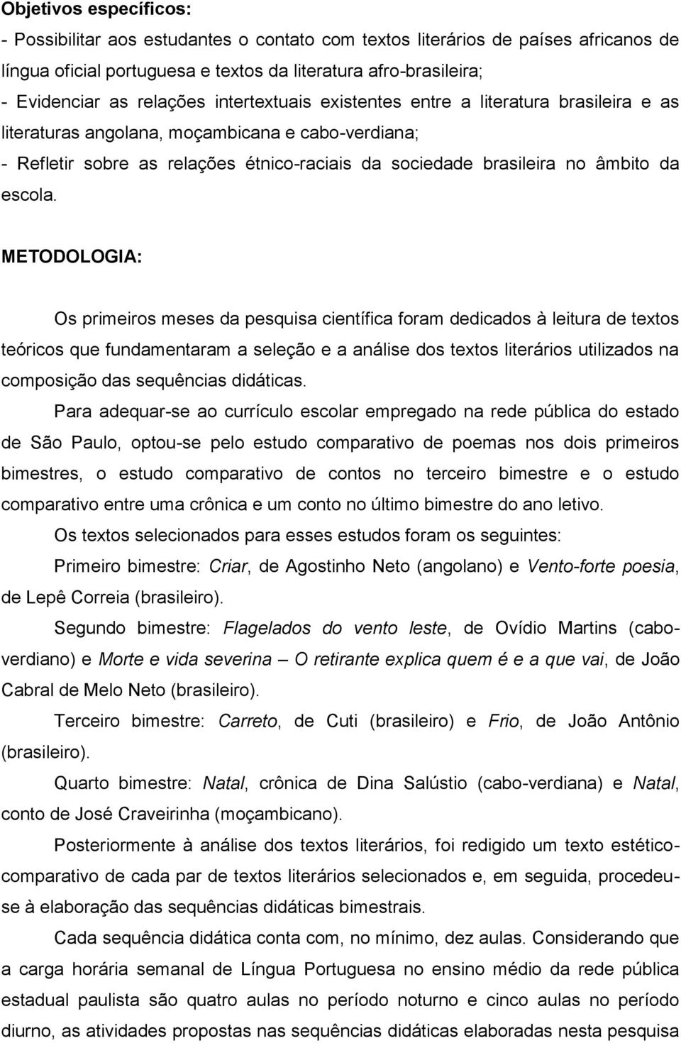 METODOLOGIA: Os primeiros meses da pesquisa científica foram dedicados à leitura de textos teóricos que fundamentaram a seleção e a análise dos textos literários utilizados na composição das