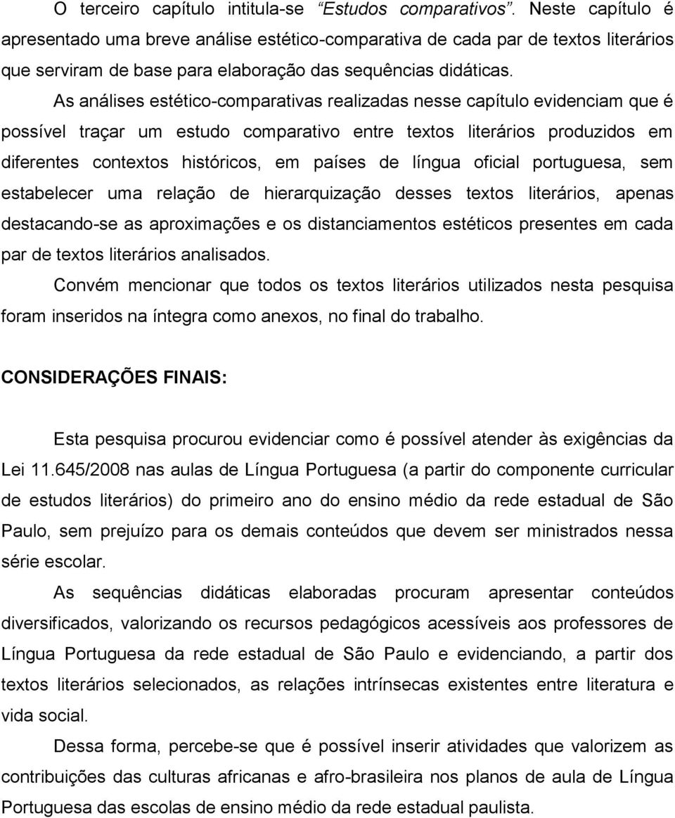 As análises estético-comparativas realizadas nesse capítulo evidenciam que é possível traçar um estudo comparativo entre textos literários produzidos em diferentes contextos históricos, em países de