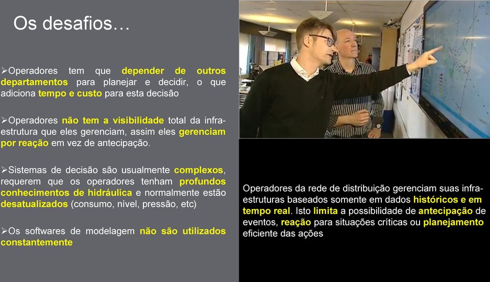 Sistemas de decisão são usualmente complexos, requerem que os operadores tenham profundos conhecimentos de hidráulica e normalmente estão desatualizados (consumo, nível, pressão, etc) Os