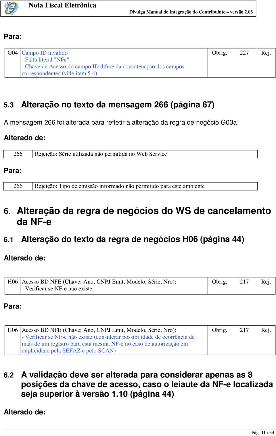 3 Alteração no texto da mensagem 266 (página 67) A mensagem 266 foi alterada para refletir a alteração da regra de negócio G03a: 266 Rejeição: Série utilizada não permitida no Web Service 266