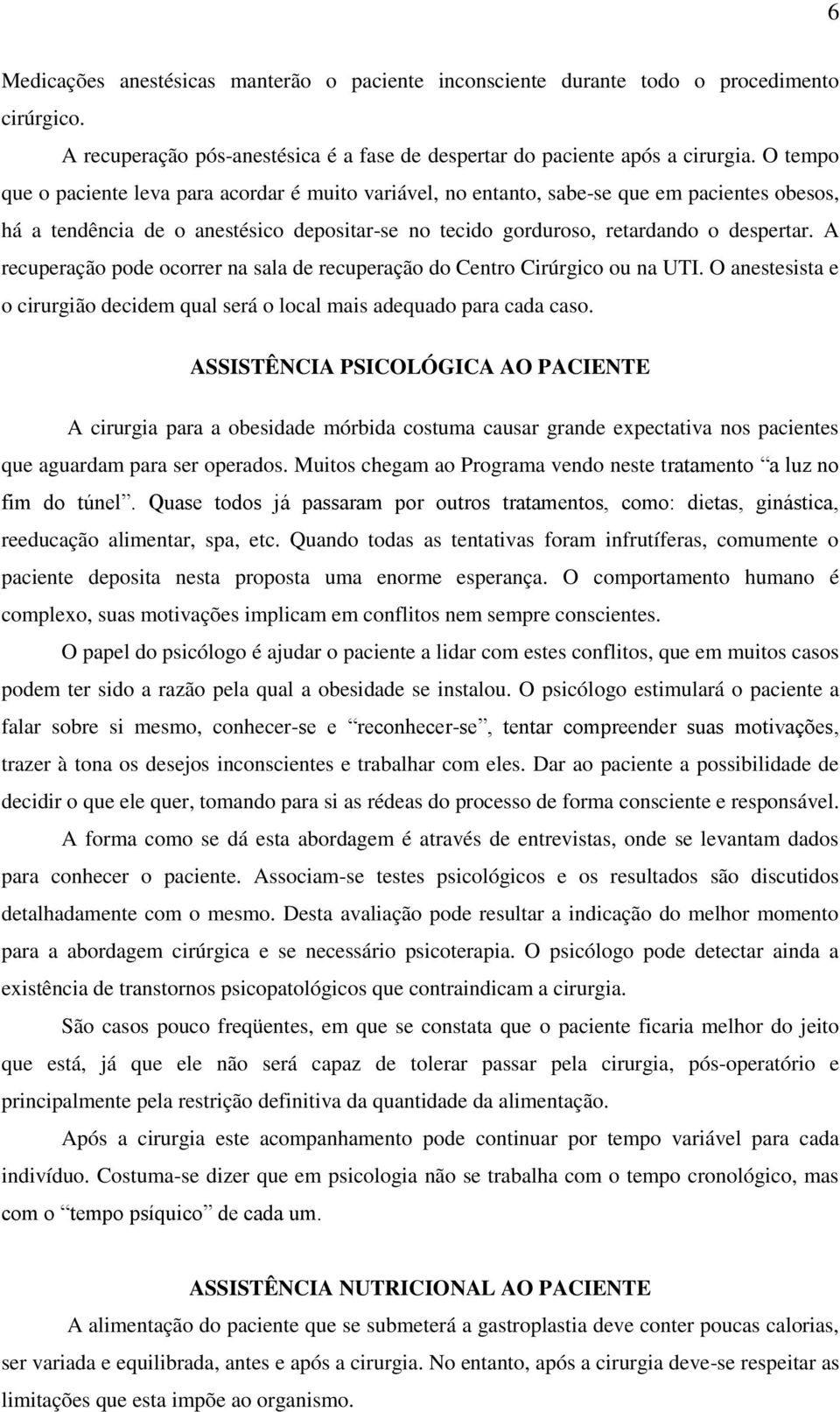 A recuperação pode ocorrer na sala de recuperação do Centro Cirúrgico ou na UTI. O anestesista e o cirurgião decidem qual será o local mais adequado para cada caso.