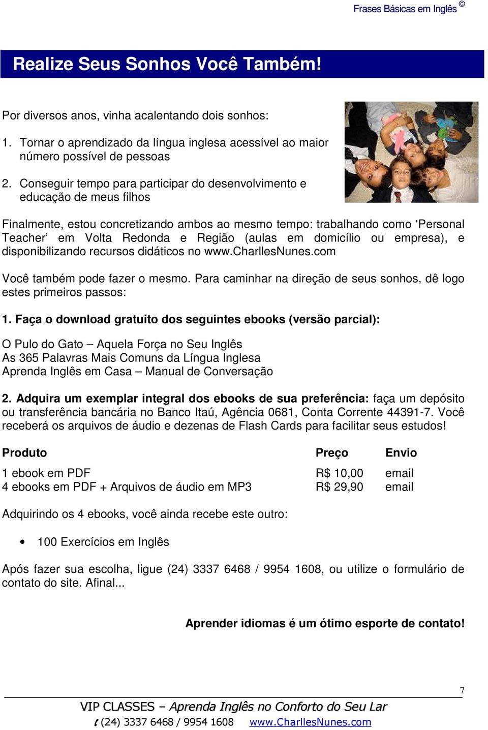 em domicílio ou empresa), e disponibilizando recursos didáticos no Você também pode fazer o mesmo. Para caminhar na direção de seus sonhos, dê logo estes primeiros passos: 1.