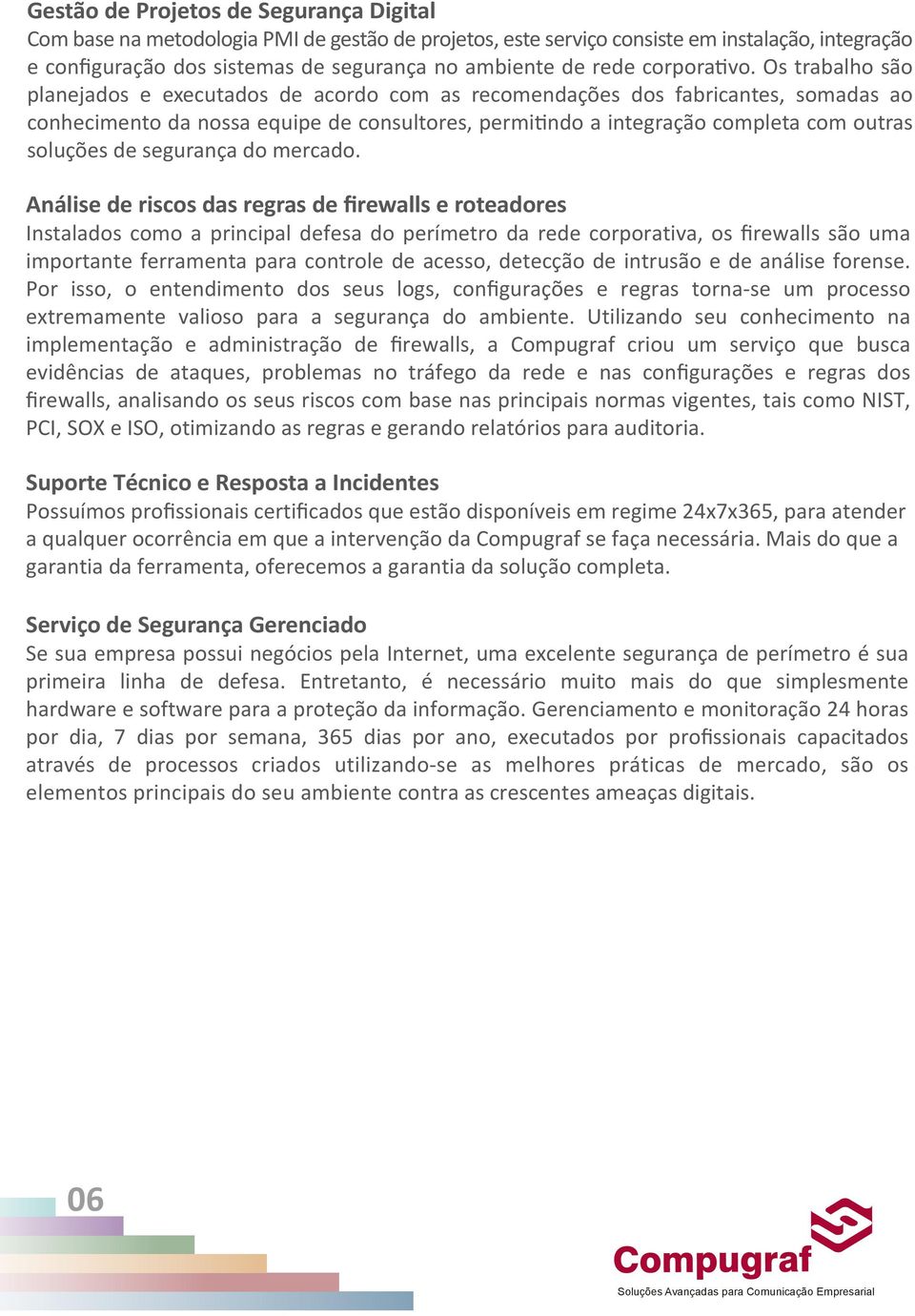 Os trabalho são planejados e executados de acordo com as recomendações dos fabricantes, somadas ao conhecimento da nossa equipe de consultores, permitindo a integração completa com outras soluções de