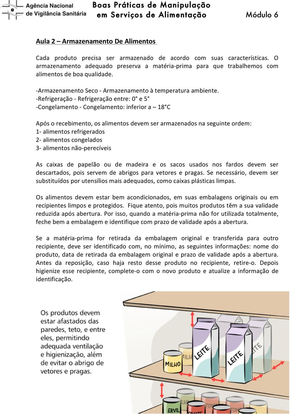 - Refrigeração - Refrigeração entre: 0 e 5 - Congelamento - Congelamento: inferior a 18 C Após o recebimento, os alimentos devem ser armazenados na seguinte ordem: 1- alimentos refrigerados 2-